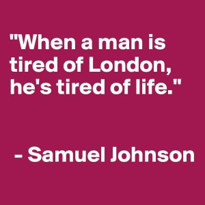 When a man is tired of London, he is tired of life